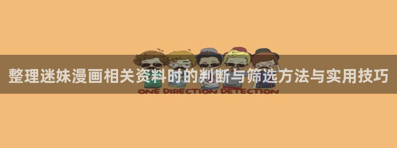 哔哩漫画:整理迷妹漫画相关资料时的判断与筛选方法与实用技巧