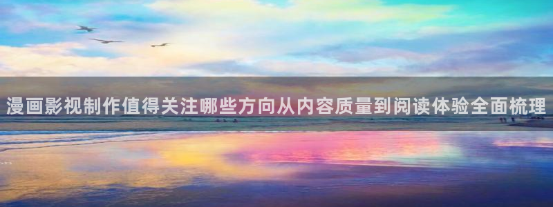 古风漫画:漫画影视制作值得关注哪些方向从内容质量到阅读体验全面梳理
