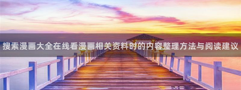 漫画网站：搜索漫画大全在线看漫画相关资料时的内容整理方法与阅读建议