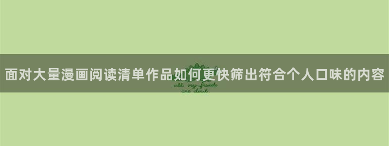 漫画阅读：面对大量漫画阅读清单作品如何更快筛出符合个人口味的内容