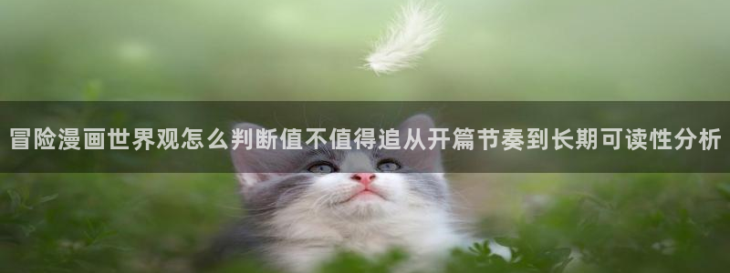 日漫推荐:冒险漫画世界观怎么判断值不值得追从开篇节奏到长期可读性分析