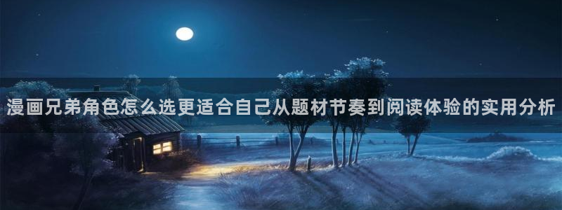 国漫排行榜：漫画兄弟角色怎么选更适合自己从题材节奏到阅读体验的实用分析