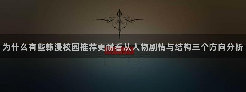 免费漫画在线阅读：为什么有些韩漫校园推荐更耐看从人物剧情与结构三个方向分析