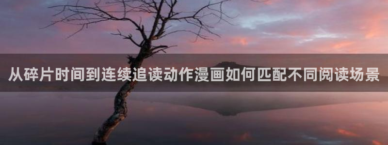 穿越漫画：从碎片时间到连续追读动作漫画如何匹配不同阅读场景