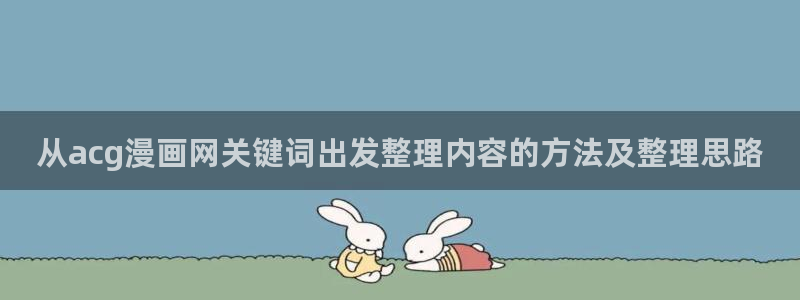 漫画阅读:从acg漫画网关键词出发整理内容的方法及整理思路