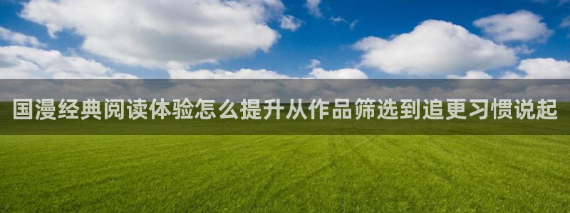 漫画推荐：国漫经典阅读体验怎么提升从作品筛选到追更习惯说起