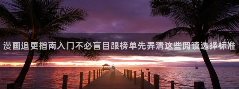 漫画网页版：漫画追更指南入门不必盲目跟榜单先弄清这些阅读选择标准
