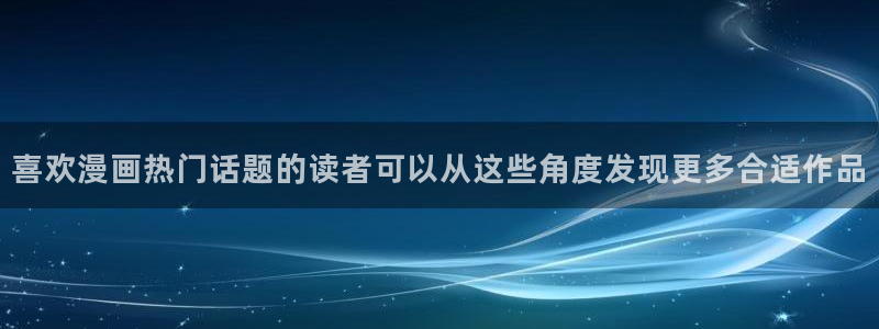 免费看漫画的软件：喜欢漫画热门话题的读者可以从这些角度发现更多合适作品