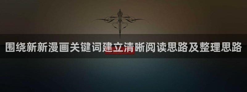 搞笑漫画：围绕新新漫画关键词建立清晰阅读思路及整理思路