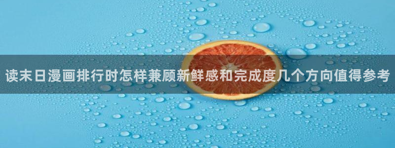免费漫画在线阅读:读末日漫画排行时怎样兼顾新鲜感和完成度几个方向值得参考