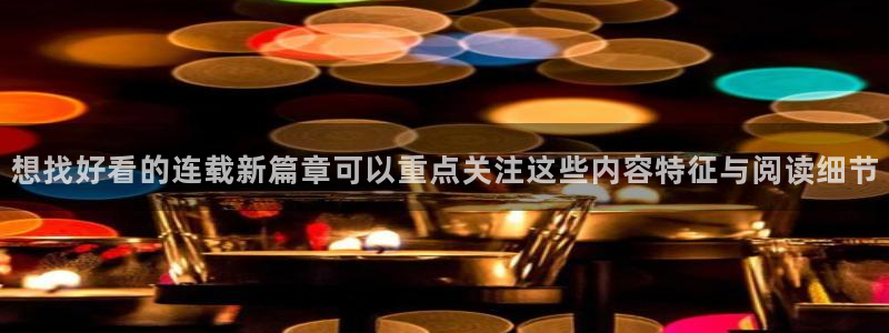 漫蛙入口：想找好看的连载新篇章可以重点关注这些内容特征与阅读细节
