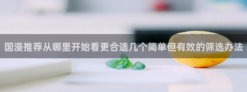 漫画全集:国漫推荐从哪里开始看更合适几个简单但有效的筛选办法